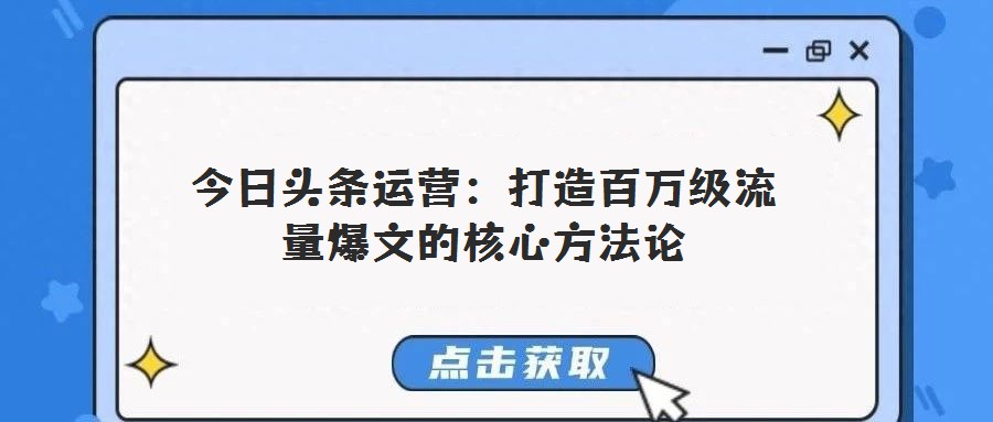 今日頭條運(yùn)營:打造百萬級流量爆文的核心方法論