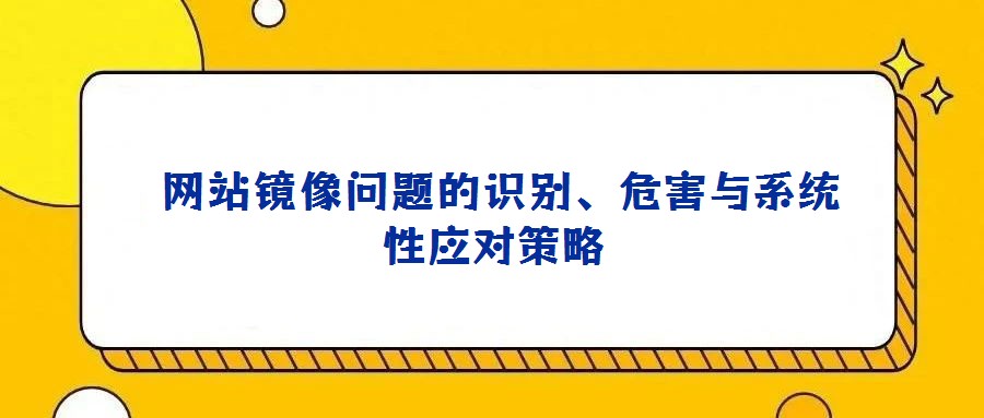 網站鏡像問題的識別、危害與系統性應對策略