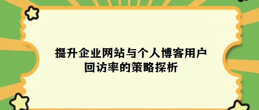 提升企業網站與個人博客用戶回訪率的策略探析