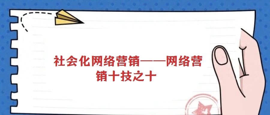  社會化網(wǎng)絡營銷——網(wǎng)絡營銷十技之十