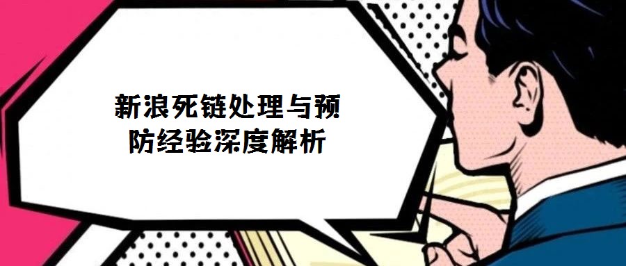新浪死鏈處理與預(yù)防經(jīng)驗深度解析