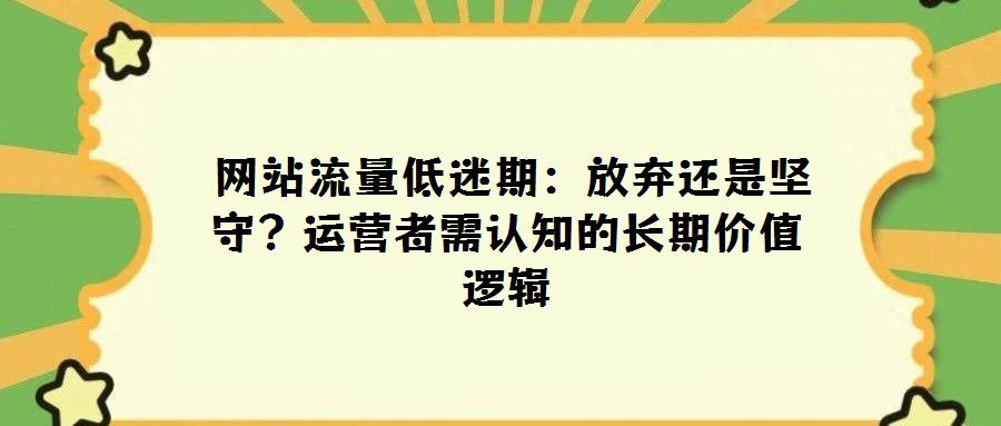  網(wǎng)站流量低迷期：放棄還是堅(jiān)守？運(yùn)營者需認(rèn)知的長期價(jià)值邏輯