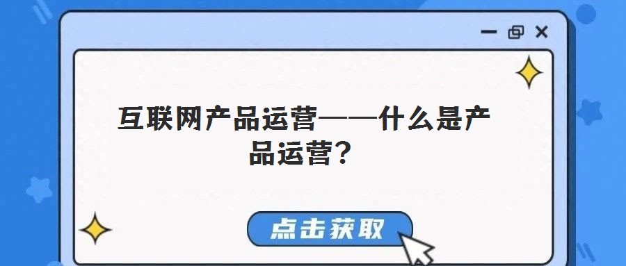 互聯(lián)網(wǎng)產(chǎn)品運(yùn)營——什么是產(chǎn)品運(yùn)營?
