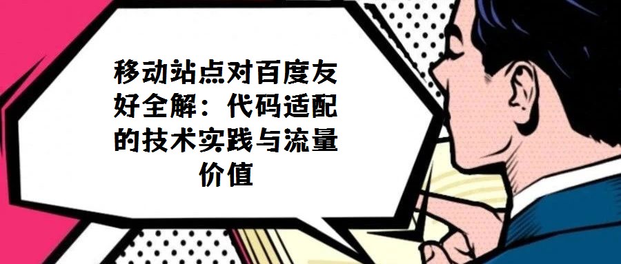 移動站點對百度友好全解:代碼適配的技術(shù)實踐與流量價值