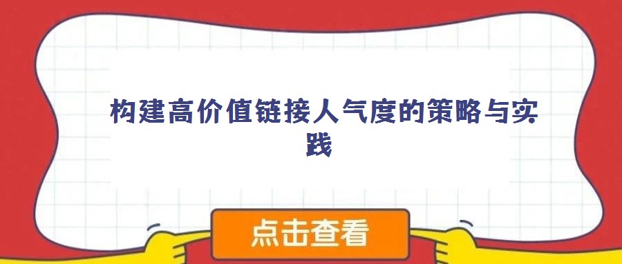 構(gòu)建高價(jià)值鏈接人氣度的策略與實(shí)踐
