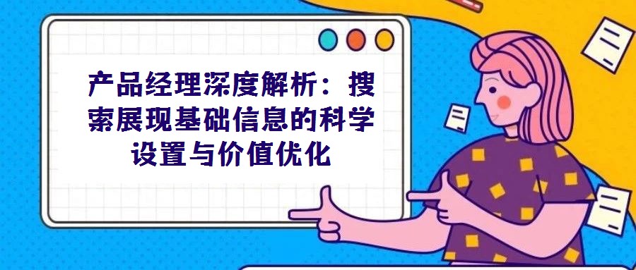 產(chǎn)品經(jīng)理深度解析:搜索展現(xiàn)基礎(chǔ)信息的科學(xué)設(shè)置與價值優(yōu)化