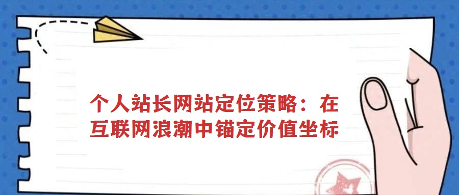 個人站長網站定位策略：在互聯網浪潮中錨定價值坐標
