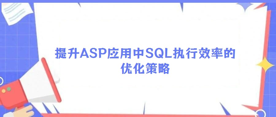 提升ASP應(yīng)用中SQL執(zhí)行效率的優(yōu)化策略