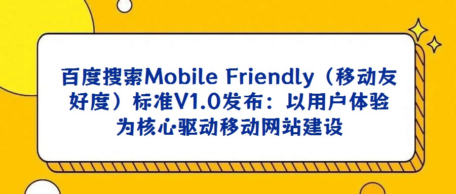 百度搜索Mobile Friendly(移動友好度)標(biāo)準(zhǔn)V1.0發(fā)布:以用戶體驗為核心驅(qū)動移動網(wǎng)站建設(shè)