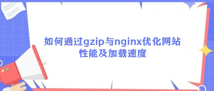 如何通過gzip與nginx優化網站性能及加載速度