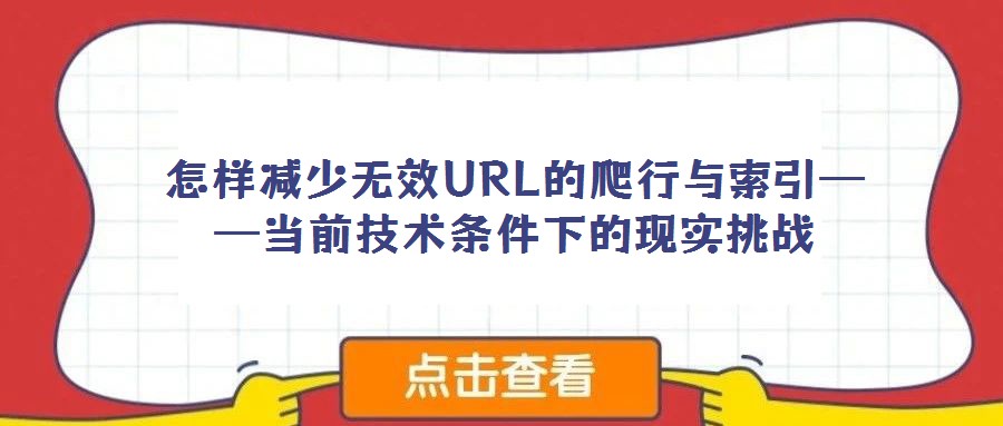 怎樣減少無效URL的爬行與索引——當前技術條件下的現實挑戰