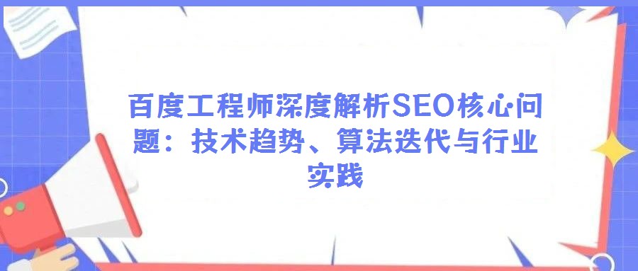 百度工程師深度解析SEO核心問題:技術(shù)趨勢、算法迭代與行業(yè)實(shí)踐