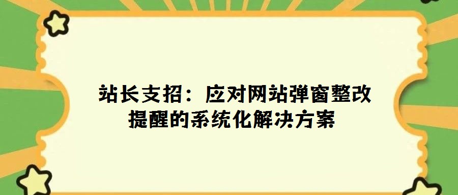 站長支招:應對網站彈窗整改提醒的系統化解決方案