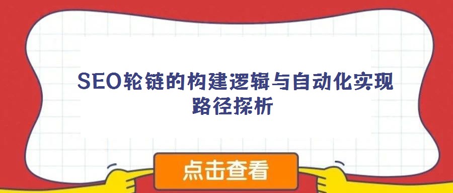 SEO輪鏈的構建邏輯與自動化實現(xiàn)路徑探析