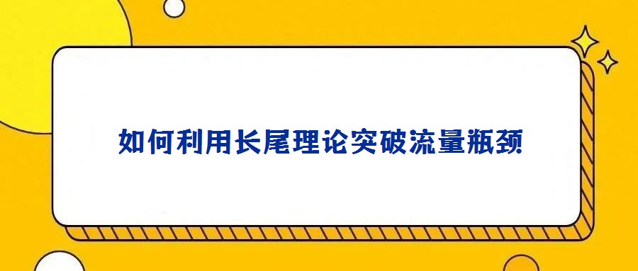 如何利用長(zhǎng)尾理論突破流量瓶頸