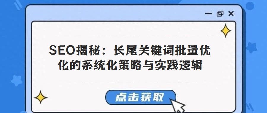 SEO揭秘:長尾關鍵詞批量優化的系統化策略與實踐邏輯