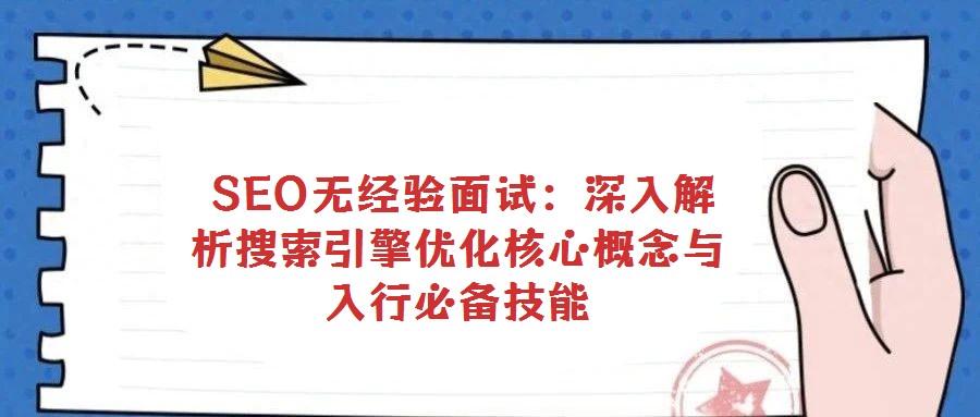 SEO無經驗面試:深入解析搜索引擎優化核心概念與入行必備技能