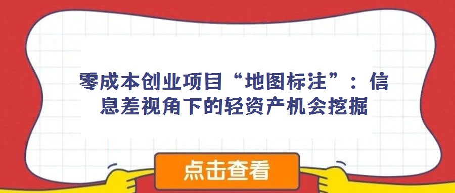 零成本創(chuàng)業(yè)項目“地圖標注”:信息差視角下的輕資產(chǎn)機會挖掘