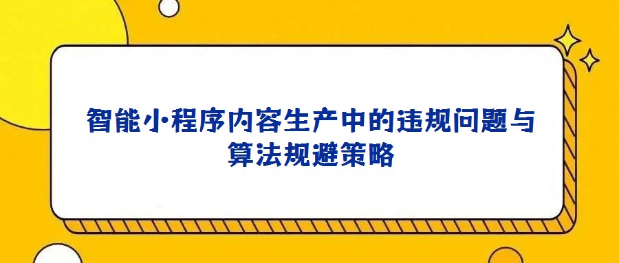 智能小程序內容生產中的違規問題與算法規避策略