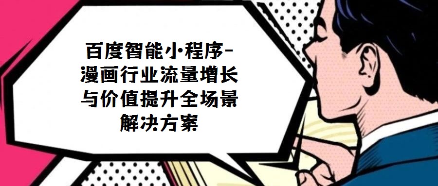 百度智能小程序-漫畫行業(yè)流量增長與價(jià)值提升全場景解決方案
