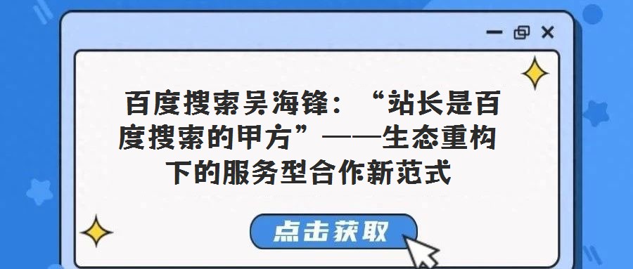 百度搜索吳海鋒:“站長是百度搜索的甲方”——生態(tài)重構下的服務型合作新范式