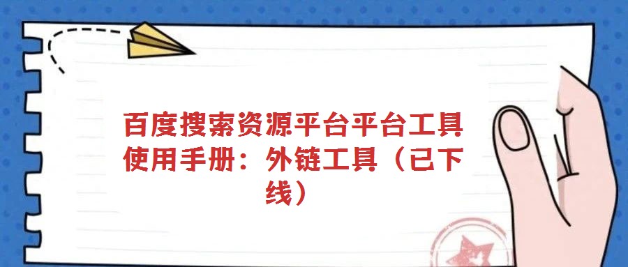 百度搜索資源平臺平臺工具使用手冊:外鏈工具(已下線)