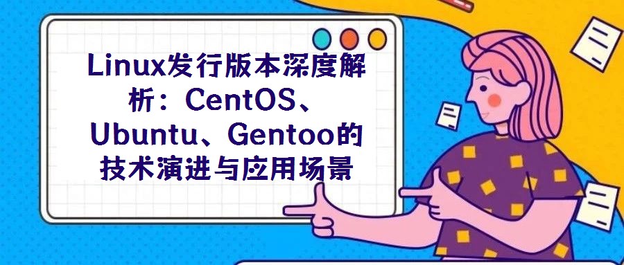 Linux發行版本深度解析:CentOS、Ubuntu、Gentoo的技術演進與應用場景