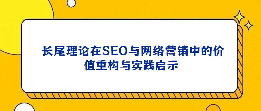 長尾理論在SEO與網絡營銷中的價值重構與實踐啟示