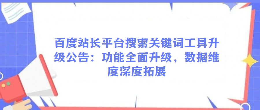 百度站長(zhǎng)平臺(tái)搜索關(guān)鍵詞工具升級(jí)公告:功能全面升級(jí),數(shù)據(jù)維度深度拓展