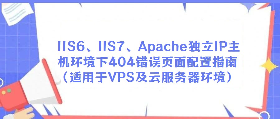 IIS6、IIS7、Apache獨立IP主機環境下404錯誤頁面配置指南(適用于VPS及云服務器環境)