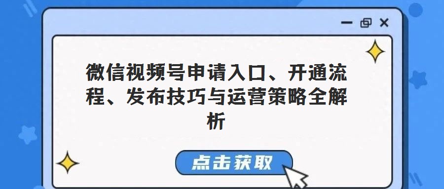 微信視頻號申請入口、開通流程、發(fā)布技巧與運營策略全解析