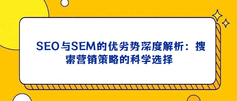 SEO與SEM的優(yōu)劣勢(shì)深度解析:搜索營銷策略的科學(xué)選擇