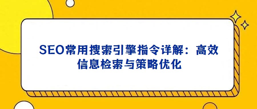 SEO常用搜索引擎指令詳解:高效信息檢索與策略優化