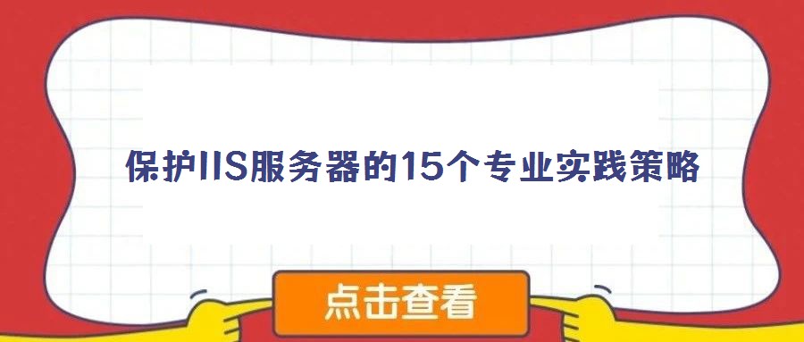 保護(hù)IIS服務(wù)器的15個(gè)專業(yè)實(shí)踐策略
