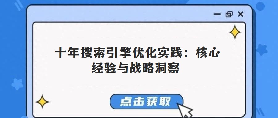 十年搜索引擎優(yōu)化實踐:核心經(jīng)驗與戰(zhàn)略洞察
