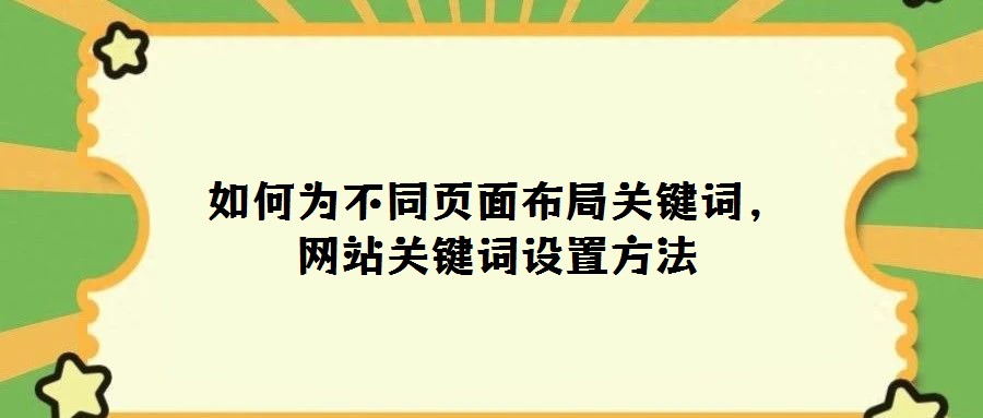 如何為不同頁面布局關鍵詞,網站關鍵詞設置方法