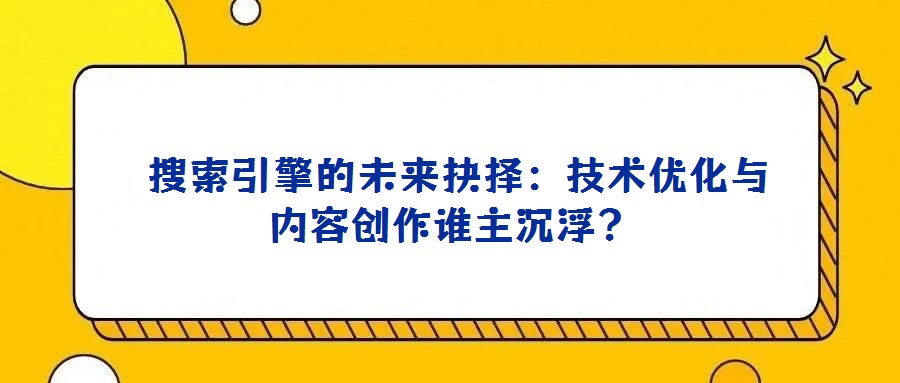 搜索引擎的未來抉擇:技術優(yōu)化與內容創(chuàng)作誰主沉浮?