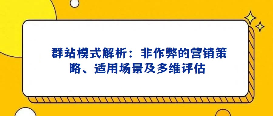 群站模式解析:非作弊的營(yíng)銷策略、適用場(chǎng)景及多維評(píng)估