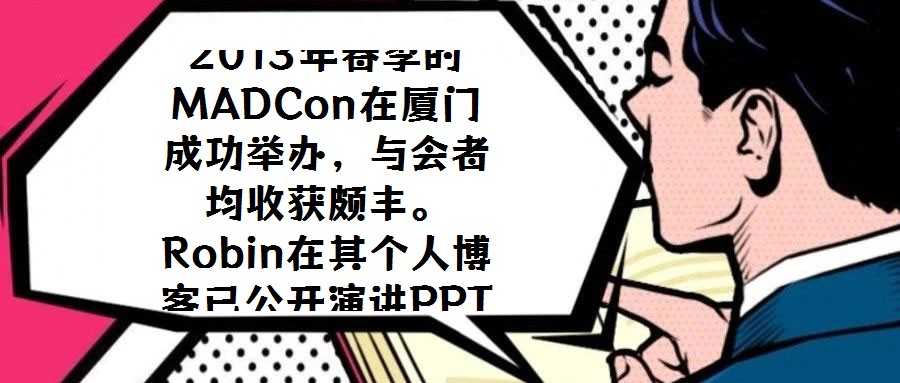 2013年春季的MADCon在廈門成功舉辦,與會(huì)者均收獲頗豐。Robin在其個(gè)人博客已公開演講PPT,現(xiàn)場(chǎng)專業(yè)攝像的錄制視頻預(yù)計(jì)也將適時(shí)發(fā)布,為未能到場(chǎng)的研究者