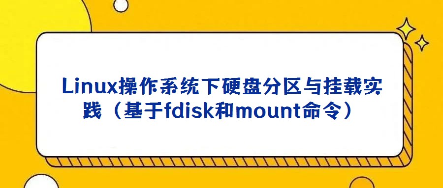 Linux操作系統下硬盤分區與掛載實踐(基于fdisk和mount命令)