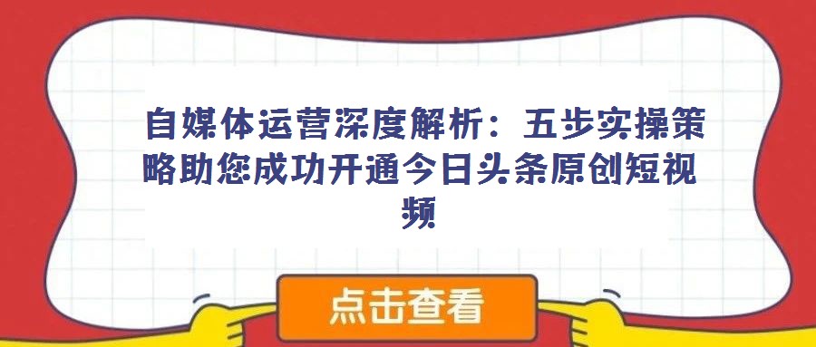  自媒體運營深度解析：五步實操策略助您成功開通今日頭條原創短視頻