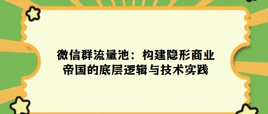 微信群流量池:構(gòu)建隱形商業(yè)帝國(guó)的底層邏輯與技術(shù)實(shí)踐