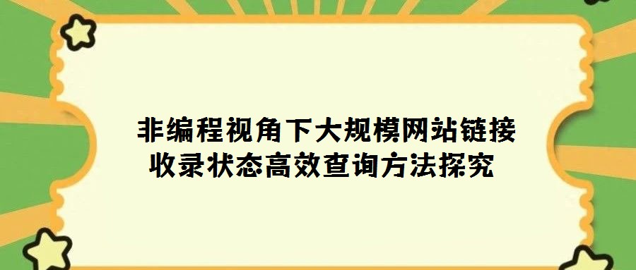 非編程視角下大規模網站鏈接收錄狀態高效查詢方法探究