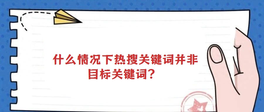 什么情況下熱搜關(guān)鍵詞并非目標(biāo)關(guān)鍵詞?