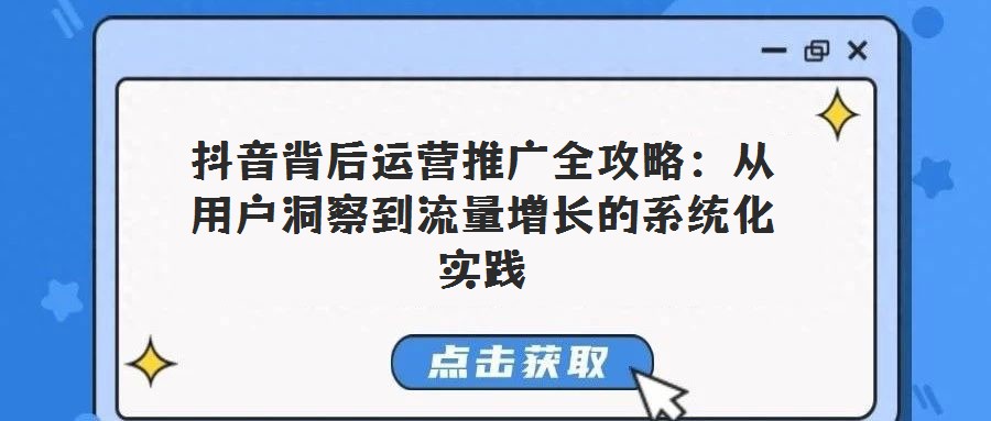 抖音背后運營推廣全攻略：從用戶洞察到流量增長的系統化實踐