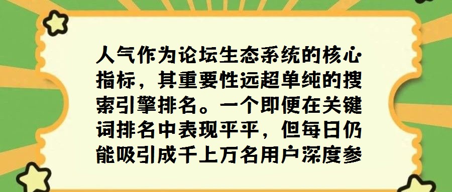 人氣作為論壇生態系統的核心指標,其重要性遠超單純的搜索引擎排名。一個即便在關鍵詞排名中表現平平,但每日仍能吸引成千上萬名用戶深度參與互動交流的論壇,從側面印證了