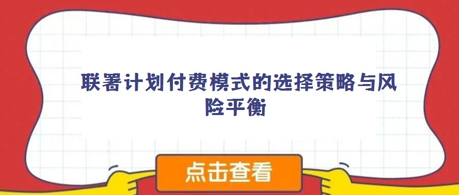 聯(lián)署計劃付費模式的選擇策略與風(fēng)險平衡