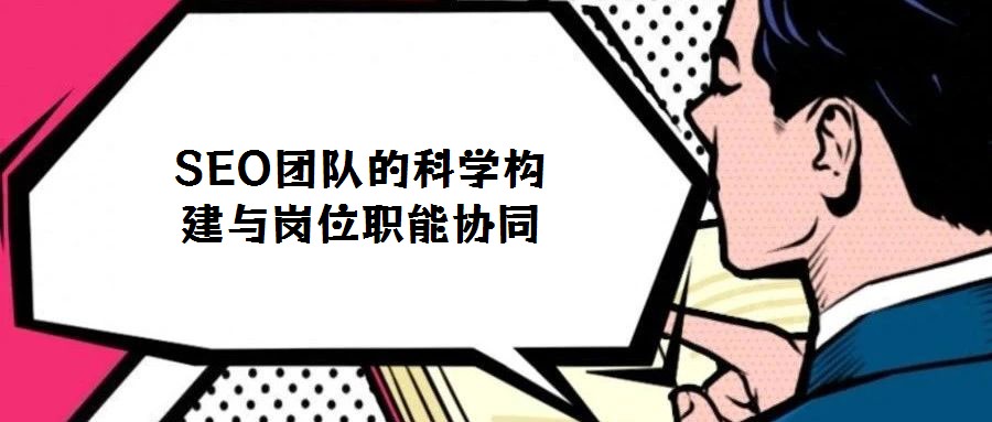 SEO團(tuán)隊(duì)的科學(xué)構(gòu)建與崗位職能協(xié)同